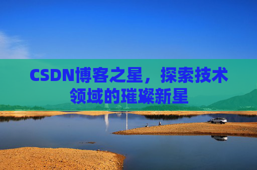 CSDN博客之星，探索技术领域的璀璨新星