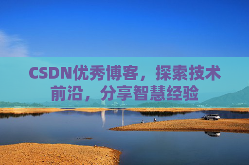 CSDN优秀博客，探索技术前沿，分享智慧经验